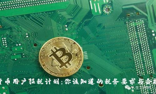加密货币用户征税计划：你该知道的税务要求与合规步骤