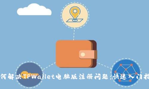 如何解决TPWallet电脑版注册问题：快速入门指南