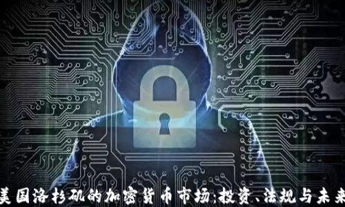 
探索美国洛杉矶的加密货币市场：投资、法规与未来趋势